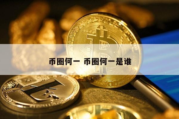 币圈何一 币圈何一是谁
