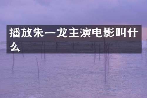 播放朱一龙主演电影叫什么