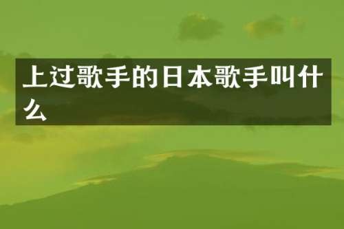 上过歌手的日本歌手叫什么
