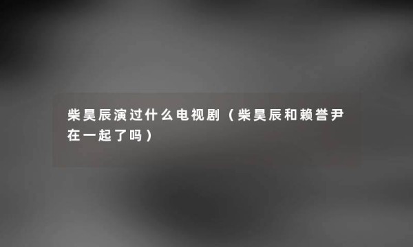 柴昊辰演过什么电视剧（柴昊辰和赖誉尹在一起了吗）