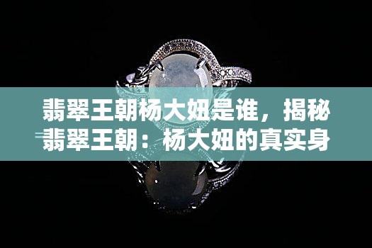 翡翠王朝杨大妞是谁，揭秘翡翠王朝：杨大妞的真实身份是什么？