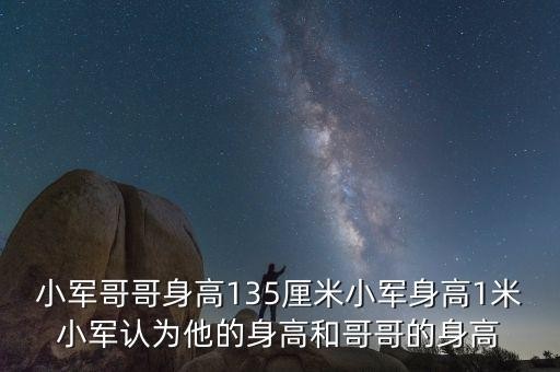 小军哥哥身高135厘米小军身高1米小军认为他的身高和哥哥的身高
