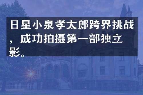 日星小泉孝太郎跨界挑战，成功拍摄第一部独立电影。