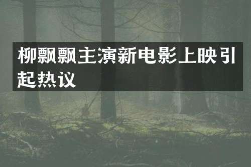 柳飘飘主演新电影上映引起热议