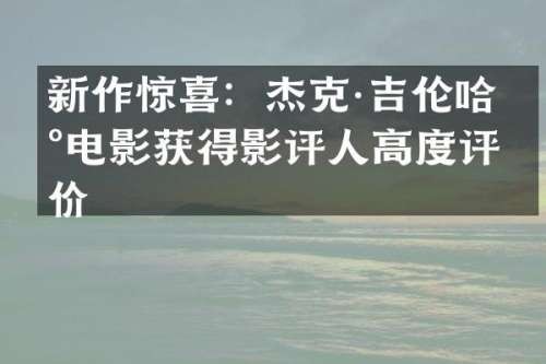 新作惊喜：杰克·吉伦哈尔电影获得影评人高度评价