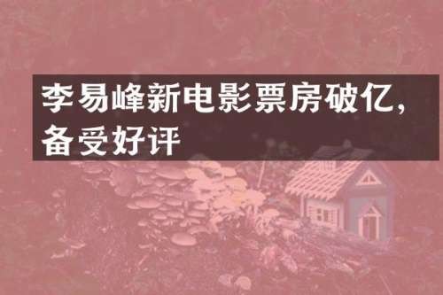 李易峰新电影票房破亿，备受好评