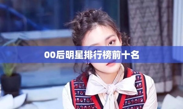 00后明星排行榜前十名