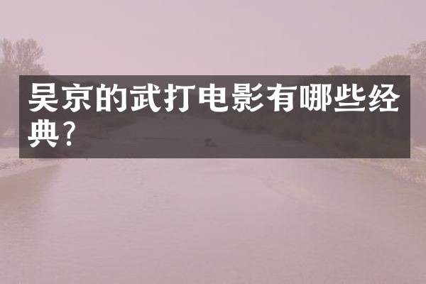 吴京的武打电影有哪些经典？