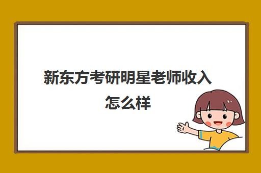 新东方考研明星老师收入怎么样(新东方考研英语老师都有谁)