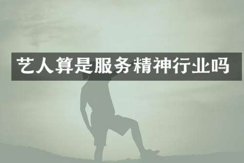 艺人算是服务精神行业吗