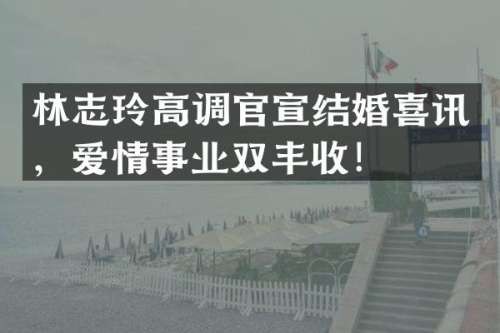 林志玲高调官宣结婚喜讯，爱情事业双丰收！
