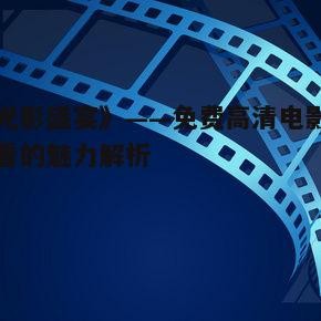 《光影盛宴》——免费高清电影在线看的魅力解析