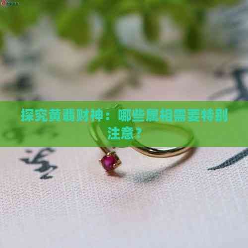 探究黄翡财神：哪些属相需要特别注意？