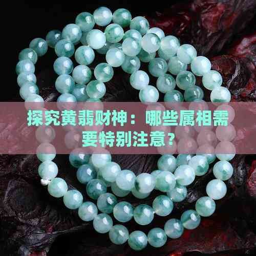 探究黄翡财神：哪些属相需要特别注意？