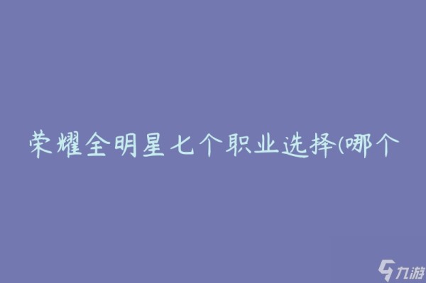 荣耀全明星七个职业选择(哪个职业适合你的游戏风格)