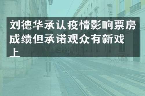 刘德华承认疫情影响票房成绩但承诺观众有新戏献上