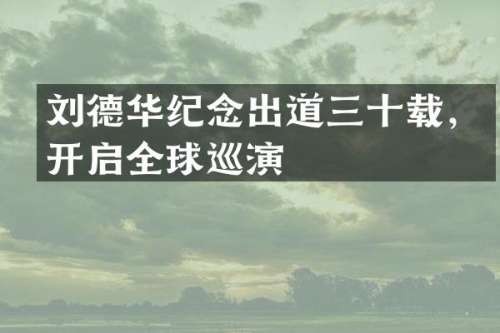 刘德华纪念出道三十载，开启全球巡演