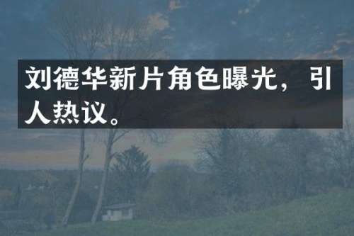 刘德华新片角色曝光，引人热议。