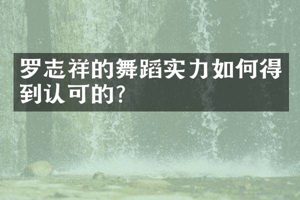 罗志祥的舞蹈实力如何得到认可的？