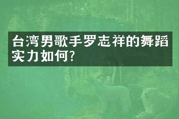 台湾男歌手罗志祥的舞蹈实力如何？