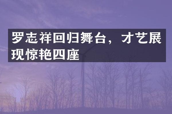 罗志祥回归舞台，才艺展现惊艳四座