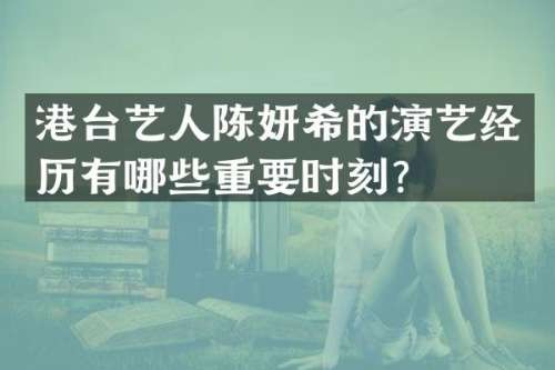 港台艺人陈妍希的演艺经历有哪些重要时刻？