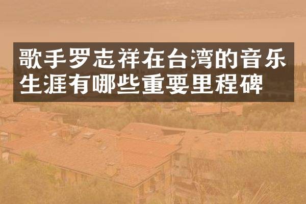 歌手罗志祥在台湾的音乐生涯有哪些重要里程碑?