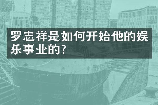 罗志祥是如何开始他的娱乐事业的？