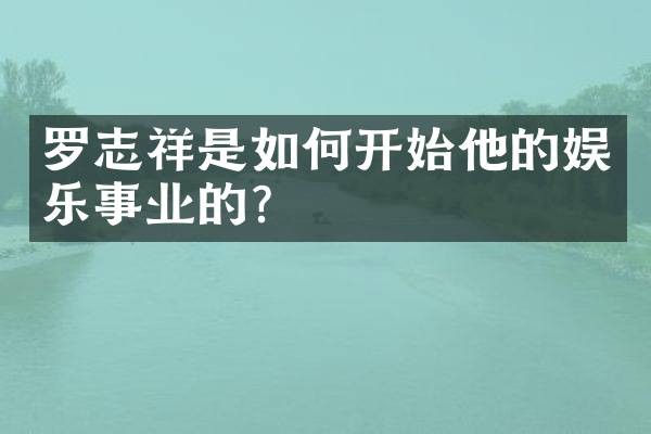 罗志祥是如何开始他的娱乐事业的？