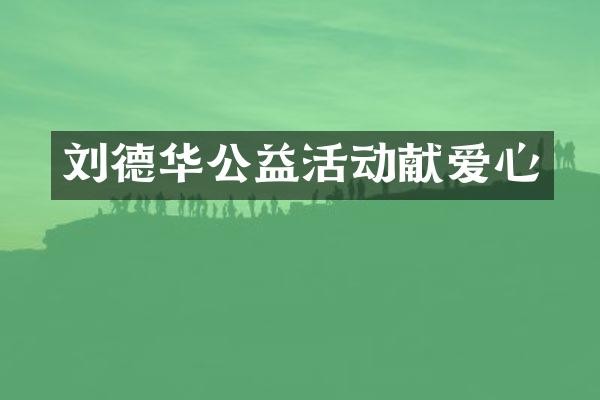 刘德华公益活动献爱心