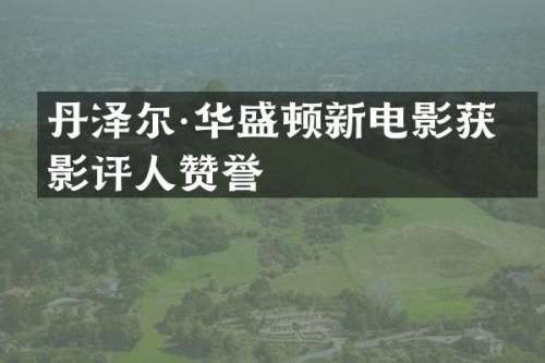 丹泽尔·华盛顿新电影获得影评人赞誉