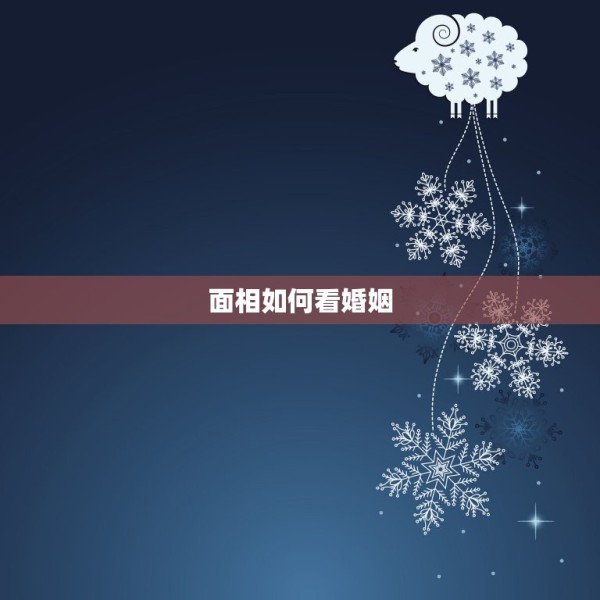 面相如何看婚姻，可以从面相看婚姻吗？ 第1张