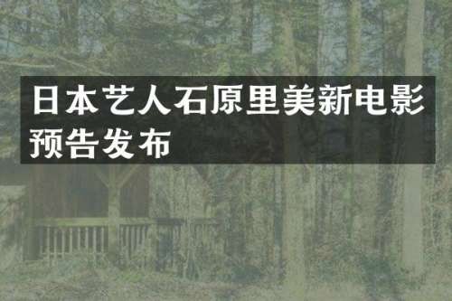 日本艺人石原里美新电影预告发布