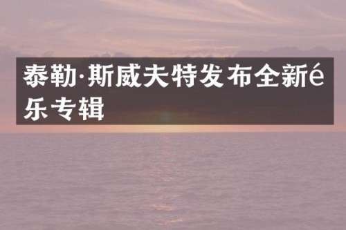 泰勒·斯威夫特发布全新音乐专辑