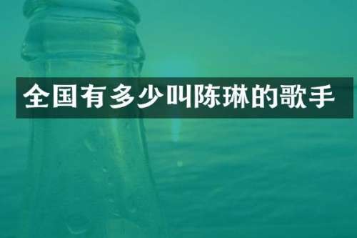 全国有多少叫陈琳的歌手