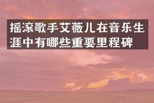 摇滚歌手艾薇儿在音乐生涯中有哪些重要里程碑？