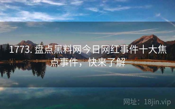 1773. 盘点黑料网今日网红事件十大焦点事件，快来了解