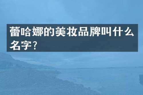 蕾哈娜的美妆品牌叫什么名字？