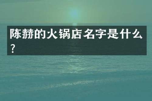 陈赫的火锅店名字是什么？