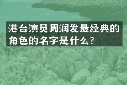 港台演员周润发最经典的角色的名字是什么？