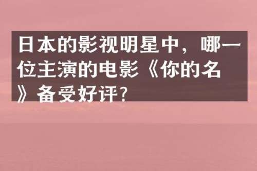 日本的影视明星中，哪一位主演的电影《你的名字》备受好评？