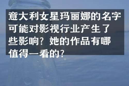 意大利女星玛丽娜的名字可能对影视行业产生了哪些影响？她的作品有哪些值得一看的？