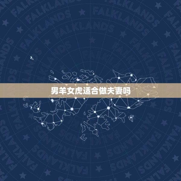 男羊女虎适合做夫妻吗,虎女羊男婚配情况