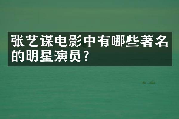 张艺谋电影中有哪些著名的明星演员？