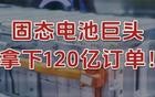 全球第一，固态电池巨头，拿下120亿订单！