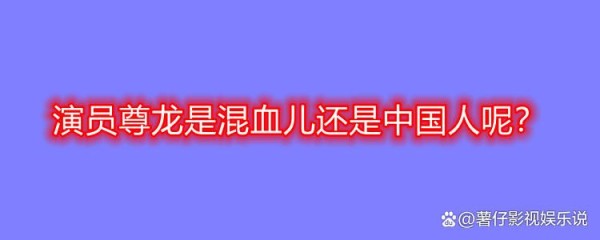 演员尊龙是混血儿还是中国人呢?