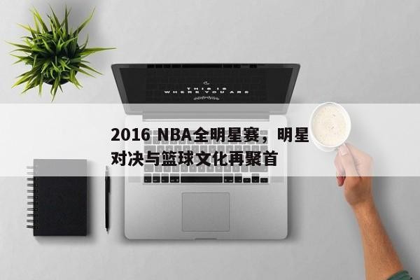 2016 NBA全明星赛,明星对决与篮球文化再聚首