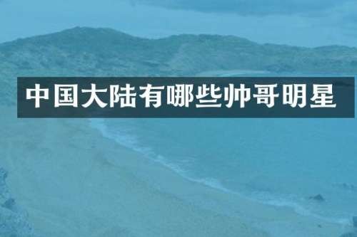 中国大陆有哪些帅哥明星