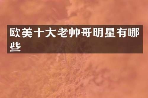 欧美十大老帅哥明星有哪些