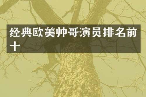 经典欧美帅哥演员排名前十